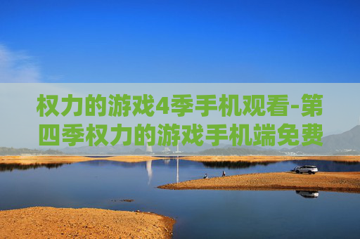 权力的游戏4季手机观看-第四季权力的游戏手机端免费观影途径