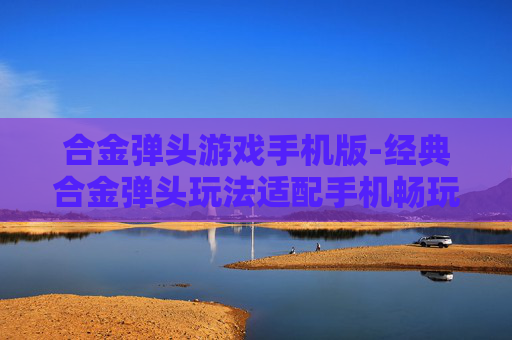 合金弹头游戏手机版-经典合金弹头玩法适配手机畅玩体验