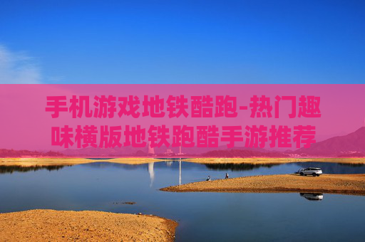 手机游戏地铁酷跑-热门趣味横版地铁跑酷手游推荐