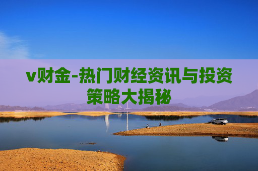 v财金-热门财经资讯与投资策略大揭秘