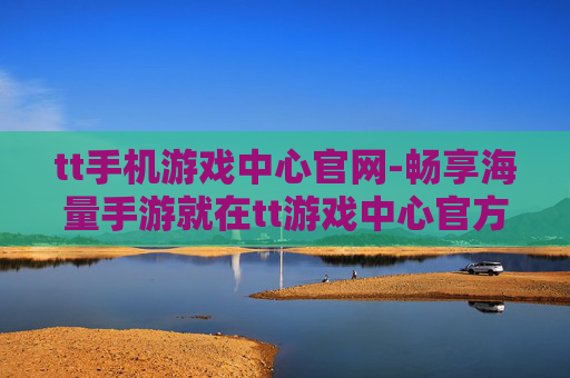 tt手机游戏中心官网-畅享海量手游就在tt游戏中心官方网站