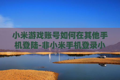小米游戏账号如何在其他手机登陆-非小米手机登录小米游戏账号的方法