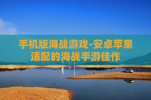 手机版海战游戏-安卓苹果适配的海战手游佳作