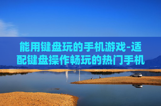 能用键盘玩的手机游戏-适配键盘操作畅玩的热门手机游戏
