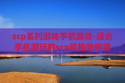 scp系列游戏手机游戏-适合手机游玩的scp风格恐怖游戏推荐