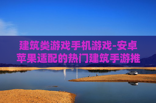 建筑类游戏手机游戏-安卓苹果适配的热门建筑手游推荐