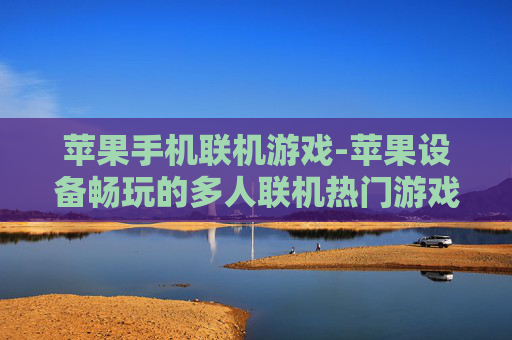 苹果手机联机游戏-苹果设备畅玩的多人联机热门游戏