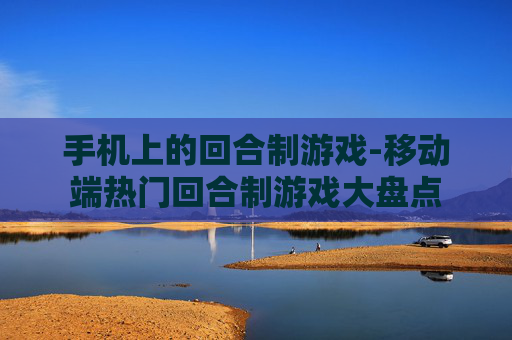 手机上的回合制游戏-移动端热门回合制游戏大盘点