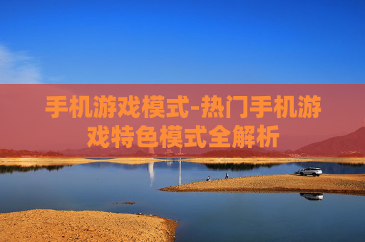 手机游戏模式-热门手机游戏特色模式全解析