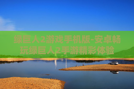 绿巨人2游戏手机版-安卓畅玩绿巨人2手游精彩体验