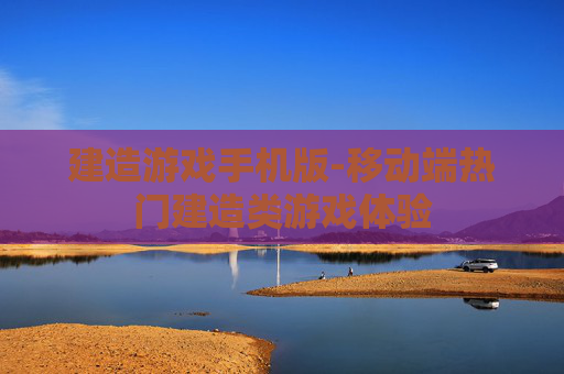 建造游戏手机版-移动端热门建造类游戏体验
