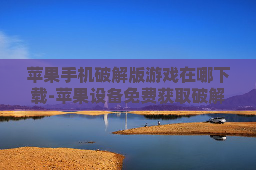 苹果手机破解版游戏在哪下载-苹果设备免费获取破解游戏下载途径