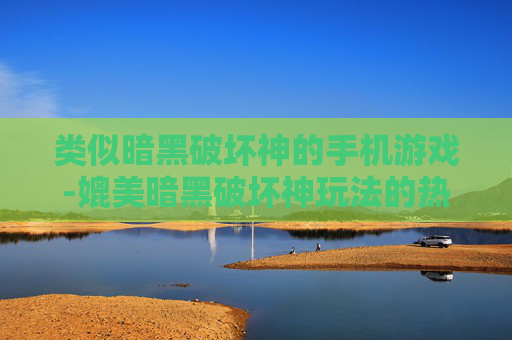 类似暗黑破坏神的手机游戏-媲美暗黑破坏神玩法的热门手游推荐