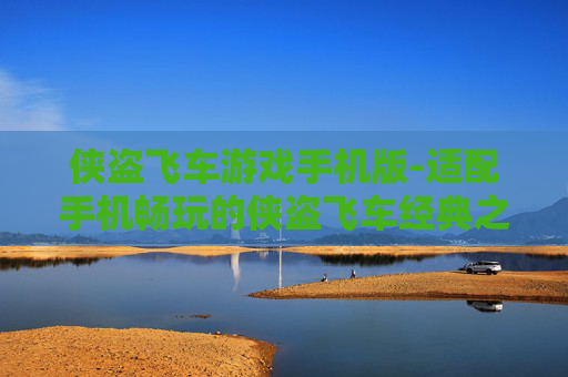 侠盗飞车游戏手机版-适配手机畅玩的侠盗飞车经典之作
