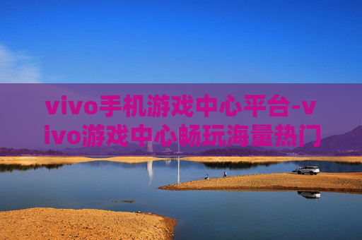 vivo手机游戏中心平台-vivo游戏中心畅玩海量热门游戏平台