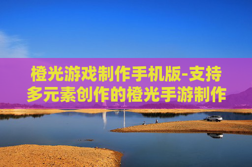 橙光游戏制作手机版-支持多元素创作的橙光手游制作工具