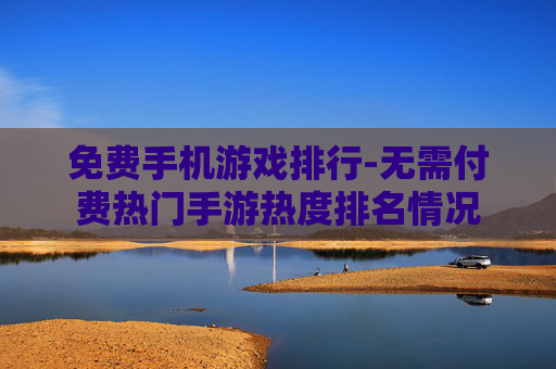 免费手机游戏排行-无需付费热门手游热度排名情况