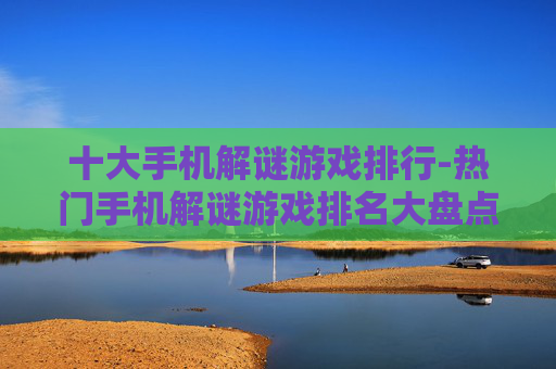 十大手机解谜游戏排行-热门手机解谜游戏排名大盘点
