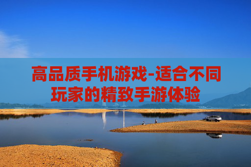 高品质手机游戏-适合不同玩家的精致手游体验