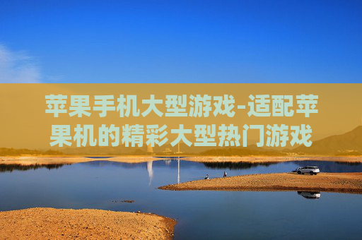 苹果手机大型游戏-适配苹果机的精彩大型热门游戏