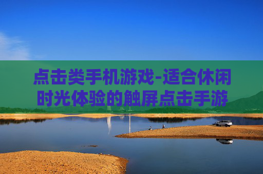 点击类手机游戏-适合休闲时光体验的触屏点击手游