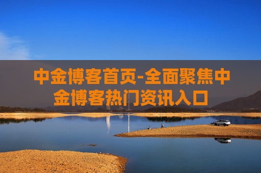 中金博客首页-全面聚焦中金博客热门资讯入口 中金博客首页-全面聚焦中金博客热门资讯入口