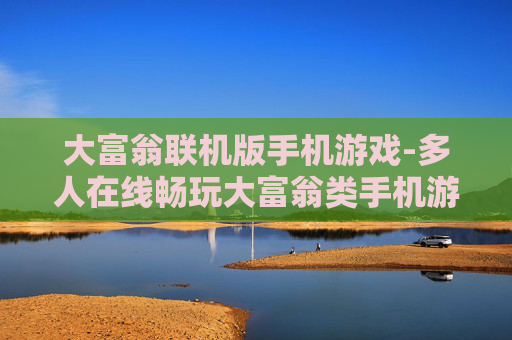 大富翁联机版手机游戏-多人在线畅玩大富翁类手机游戏体验