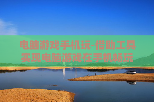 电脑游戏手机玩-借助工具实现电脑游戏在手机畅玩