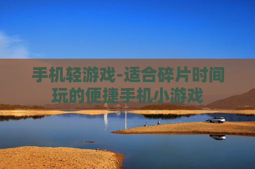手机轻游戏-适合碎片时间玩的便捷手机小游戏