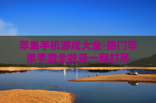 苹果手机游戏大全-热门苹果手游全收录一网打尽