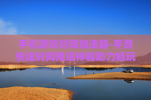 手机游戏时间加速器-手游快速时间推进神器助力畅玩
