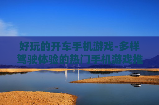 好玩的开车手机游戏-多样驾驶体验的热门手机游戏推荐