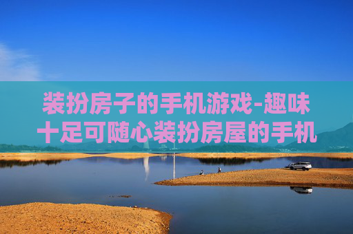 装扮房子的手机游戏-趣味十足可随心装扮房屋的手机游戏