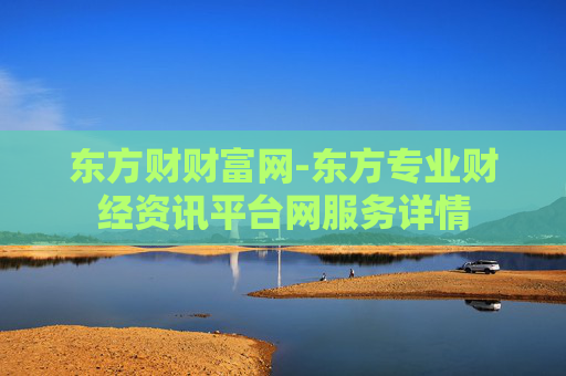 东方财财富网-东方专业财经资讯平台网服务详情