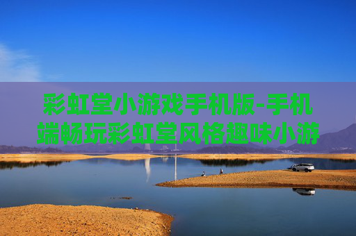 彩虹堂小游戏手机版-手机端畅玩彩虹堂风格趣味小游戏