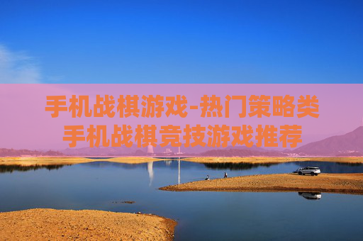 手机战棋游戏-热门策略类手机战棋竞技游戏推荐