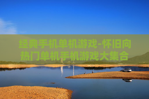 经典手机单机游戏-怀旧向热门单机手机游戏大集合