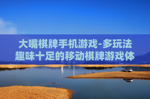 大嘴棋牌手机游戏-多玩法趣味十足的移动棋牌游戏体验