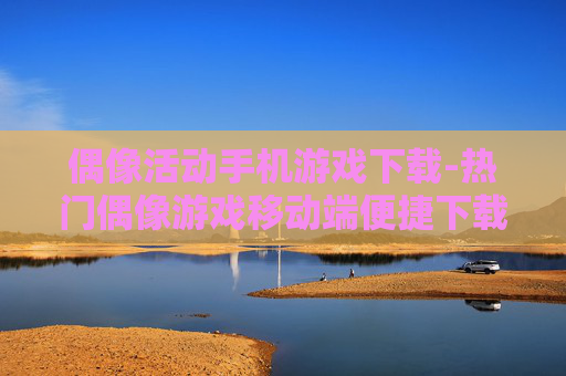 偶像活动手机游戏下载-热门偶像游戏移动端便捷下载渠道