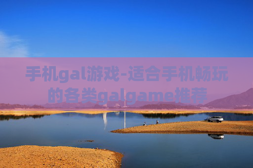 手机gal游戏-适合手机畅玩的各类galgame推荐