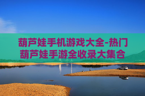 葫芦娃手机游戏大全-热门葫芦娃手游全收录大集合