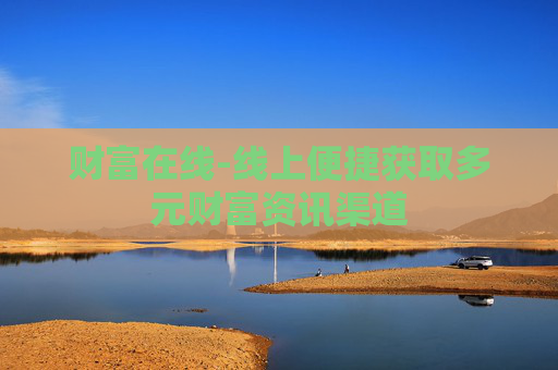 财富在线-线上便捷获取多元财富资讯渠道
