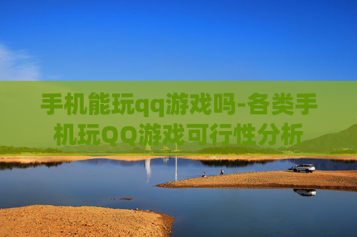 手机能玩qq游戏吗-各类手机玩QQ游戏可行性分析