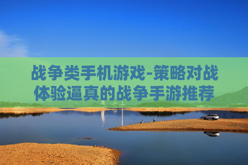 战争类手机游戏-策略对战体验逼真的战争手游推荐