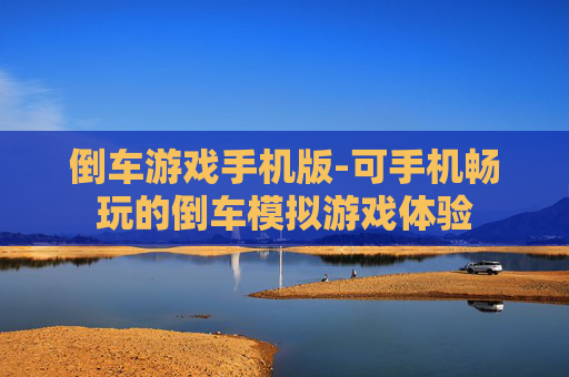 倒车游戏手机版-可手机畅玩的倒车模拟游戏体验