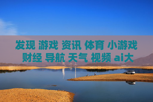 发现 游戏 资讯 体育 小游戏 财经 导航 天气 视频 ai大全 日历-涵盖多元领域含AI资讯及生活实用信息