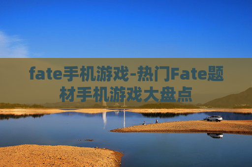 fate手机游戏-热门Fate题材手机游戏大盘点