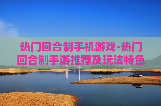 热门回合制手机游戏-热门回合制手游推荐及玩法特色