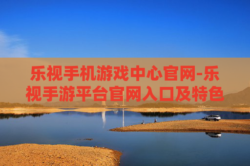 乐视手机游戏中心官网-乐视手游平台官网入口及特色介绍