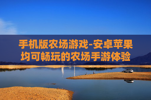 手机版农场游戏-安卓苹果均可畅玩的农场手游体验